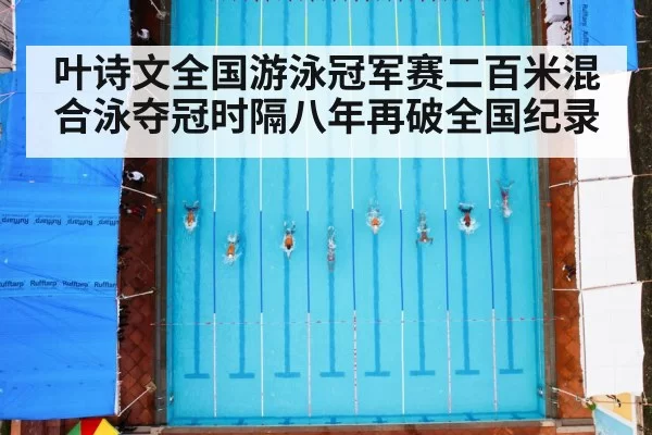 叶诗文全国游泳冠军赛二百米混合泳夺冠时隔八年再破全国纪录