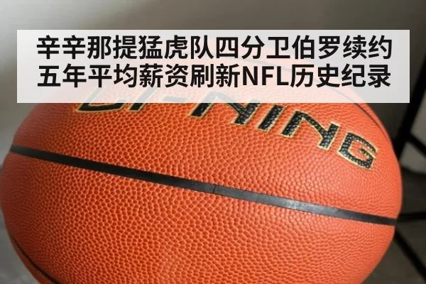 辛辛那提猛虎队四分卫伯罗续约五年平均薪资刷新NFL历史纪录