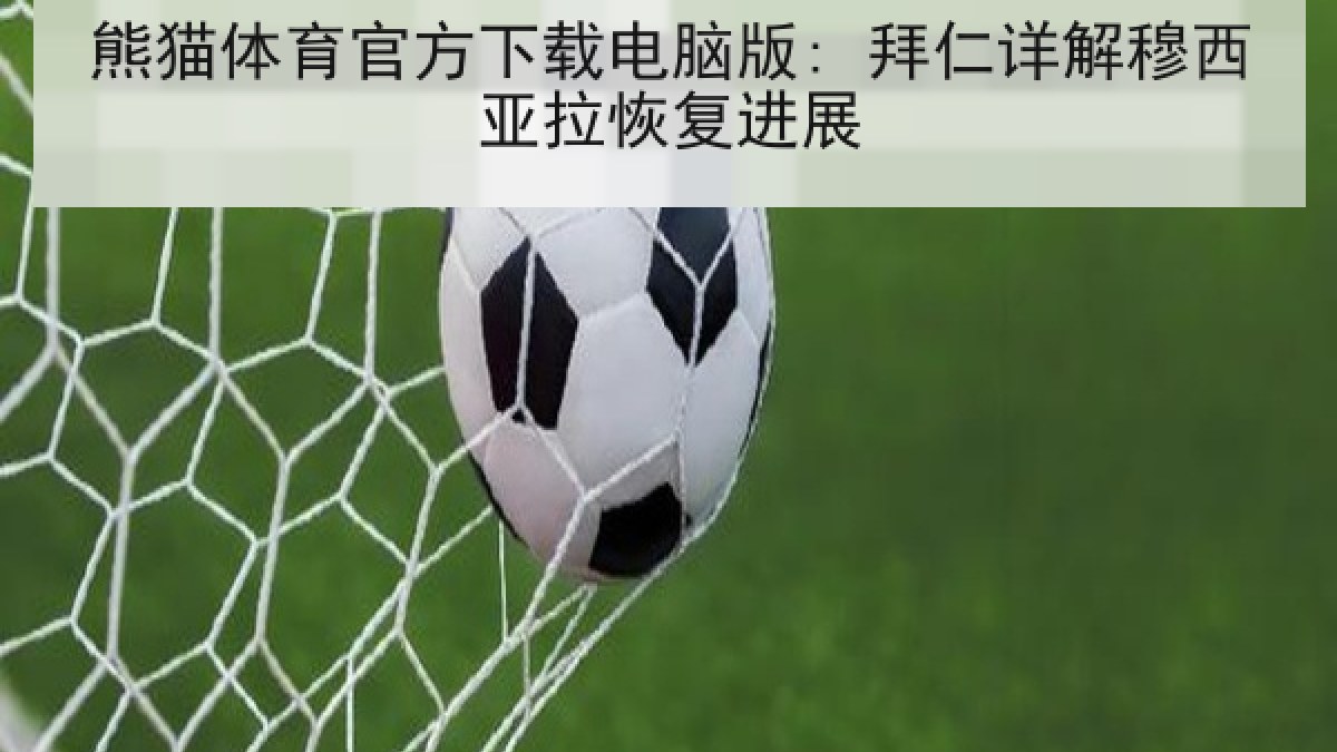 熊猫体育官方下载电脑版: 拜仁详解穆西亚拉恢复进展