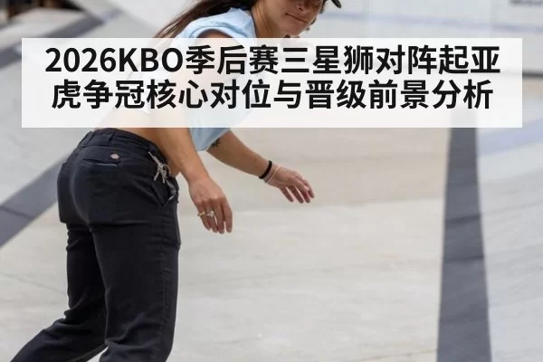 2026KBO季后赛三星狮对阵起亚虎争冠核心对位与晋级前景分析